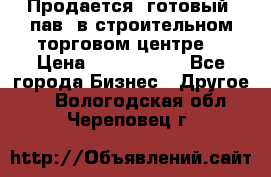 Продается  готовый  пав. в строительном торговом центре. › Цена ­ 7 000 000 - Все города Бизнес » Другое   . Вологодская обл.,Череповец г.